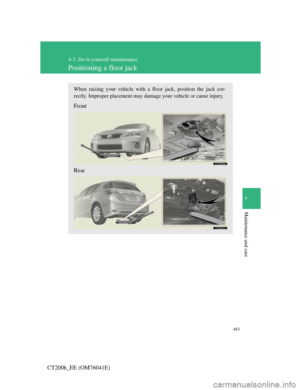Lexus CT200h 2011  Owners Manual (in English) 483
4-3. Do-it-yourself maintenance
4
Maintenance and care
CT200h_EE (OM76041E)
Positioning a floor jack
When raising your vehicle with a floor jack, position the jack cor-
rectly. Improper placement 