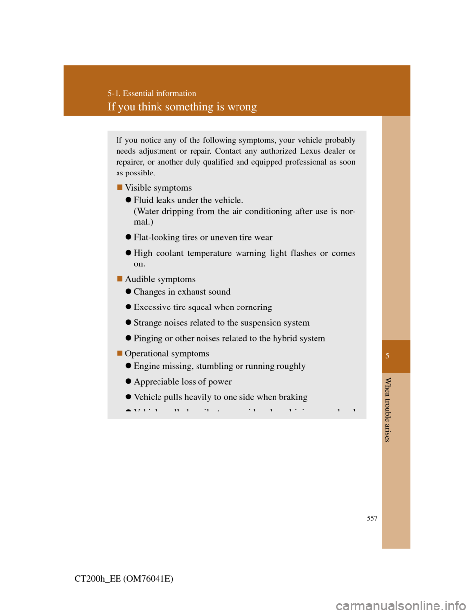 Lexus CT200h 2011  Owners Manual (in English) 5
557
5-1. Essential information
When trouble arises
CT200h_EE (OM76041E)
If you think something is wrong
If you notice any of the following symptoms, your vehicle probably
needs adjustment or repair.