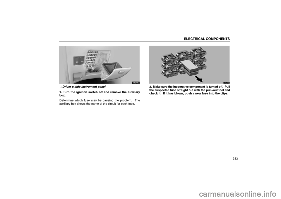 Lexus ES300 2002  Owners Manuals (in English) ELECTRICAL COMPONENTS
333
Driver’s side instrument panel
1. Turn the ignition switch off and remove the auxiliary
box.
Determine which fuse may be causing the problem.  The
auxiliary box shows the 