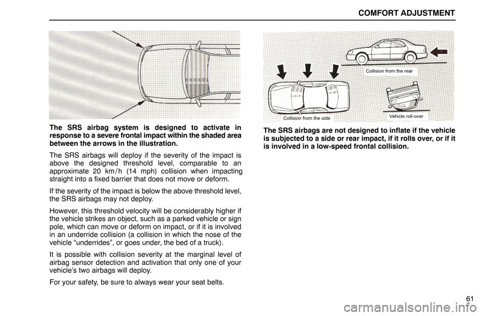 Lexus ES300 1995  Comfort Adjustment COMFORT ADJUSTMENT
61
The SRS airbag system is designed to activate in
response to a severe frontal impact within the shaded area
between the arrows in the illustration.
The SRS airbags will deploy if