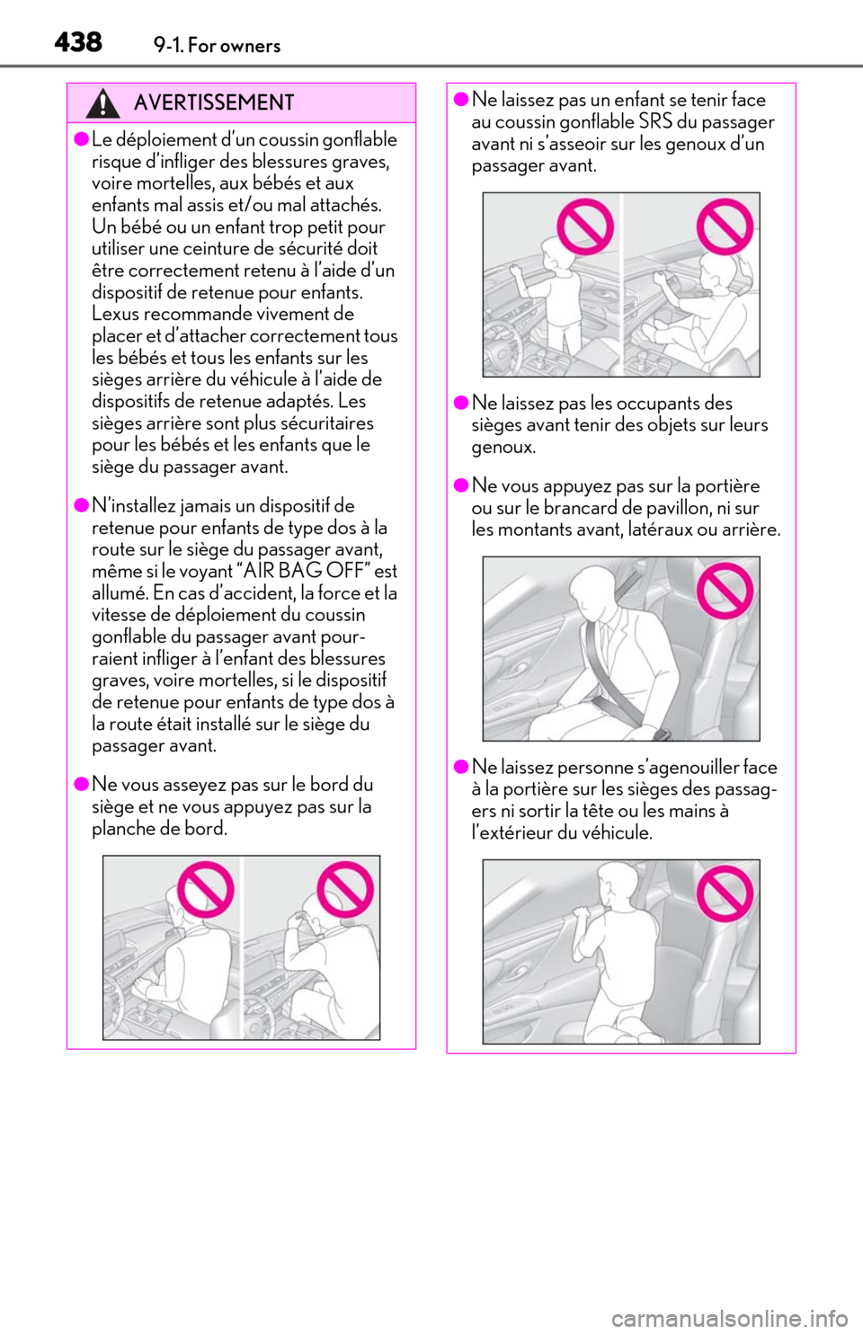 Lexus ES300h 2020  Owners Manual 4389-1. For owners
AVERTISSEMENT
●Le déploiement d’un coussin gonflable 
risque d’infliger des blessures graves, 
voire mortelles, aux bébés et aux 
enfants mal assis et/ou mal attachés. 
Un