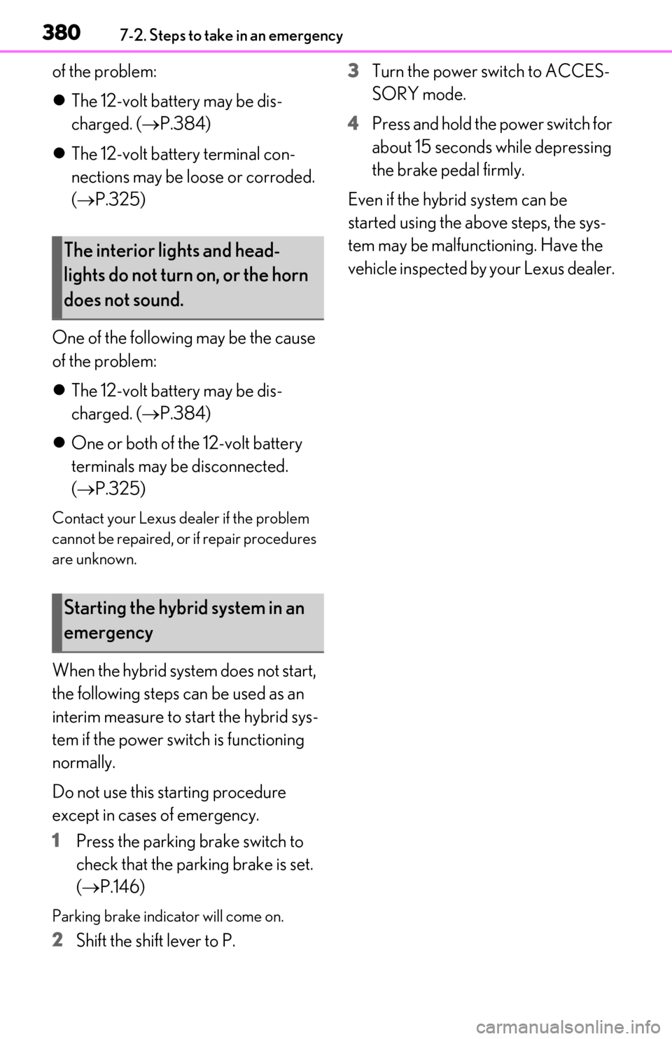 Lexus ES300h 2019  Owners Manual (OM06178U) 3807-2. Steps to take in an emergency
of the problem:
The 12-volt battery may be dis-
charged. ( P.384)
 The 12-volt battery terminal con-
nections may be loose or corroded. 
( P.325)
One 