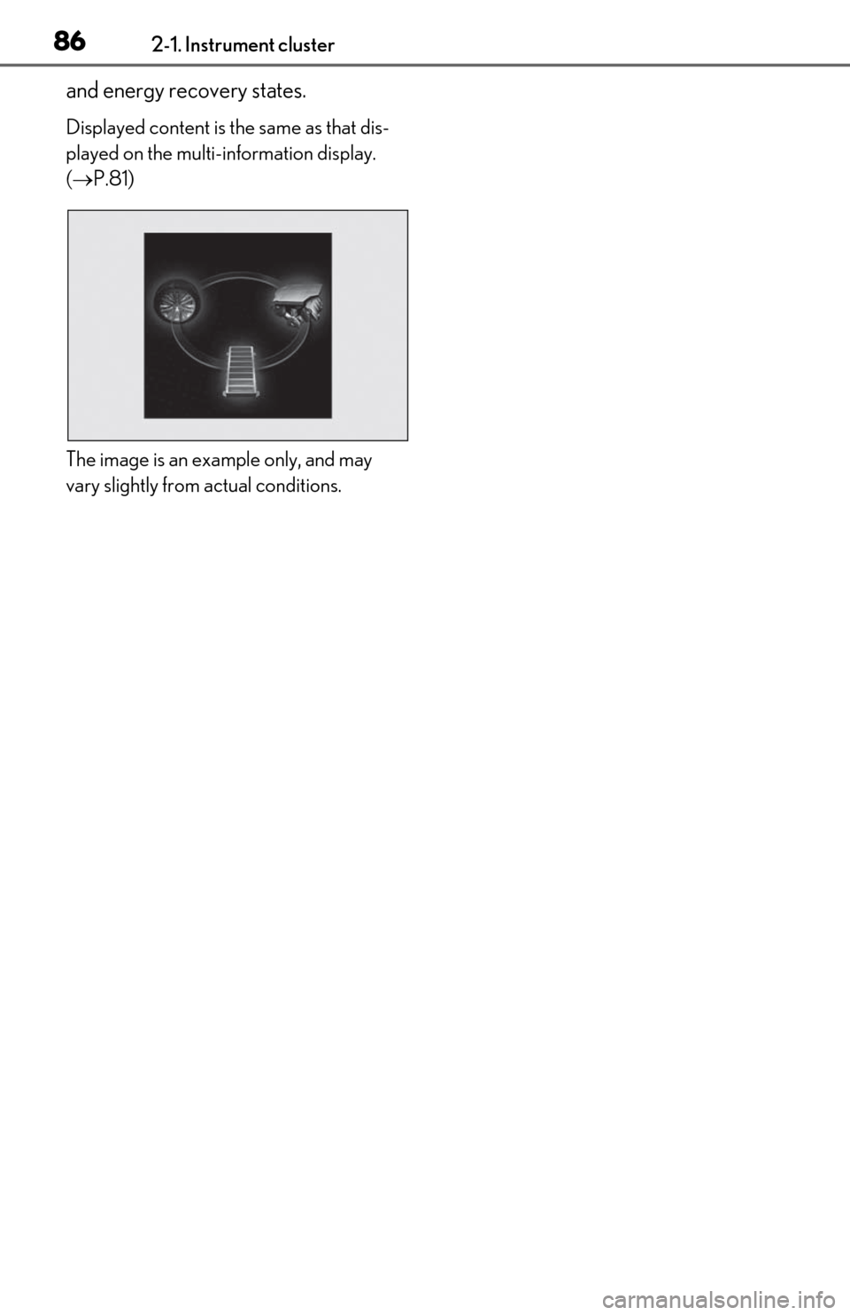 Lexus ES300h 2019  Owners Manual (OM06178U) 862-1. Instrument cluster
and energy recovery states.
Displayed content is the same as that dis-
played on the multi-information display. 
( P.81)
The image is an example only, and may 
vary slight