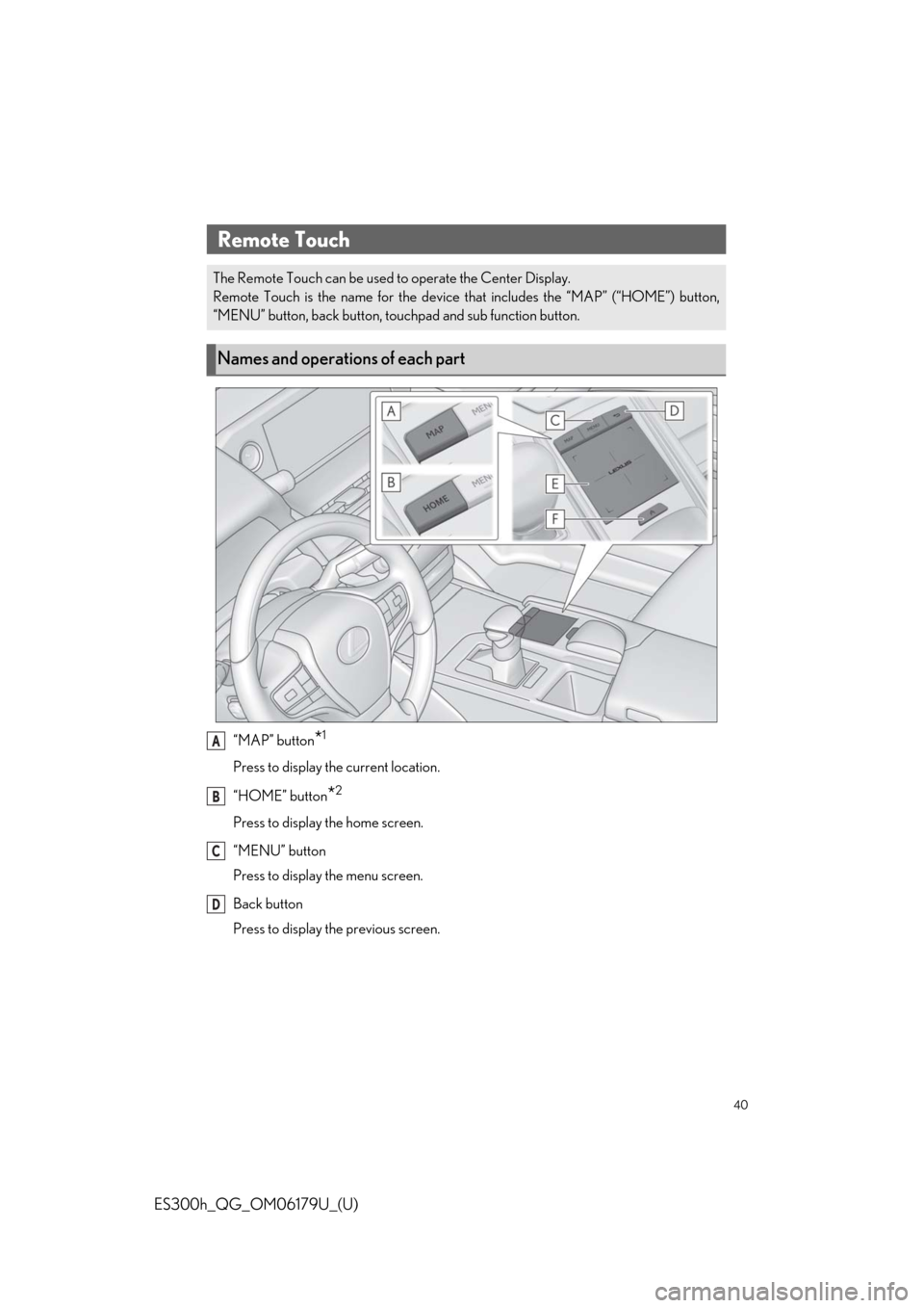 Lexus ES300h 2019  Owners Manual Quick Guide (OM06179U) 40
ES300h_QG_OM06179U_(U)
“MAP” button*1
Press to display the current location.
“HOME” button
*2
Press to display the home screen.
“MENU” button
Press to display the menu screen.
Back butt