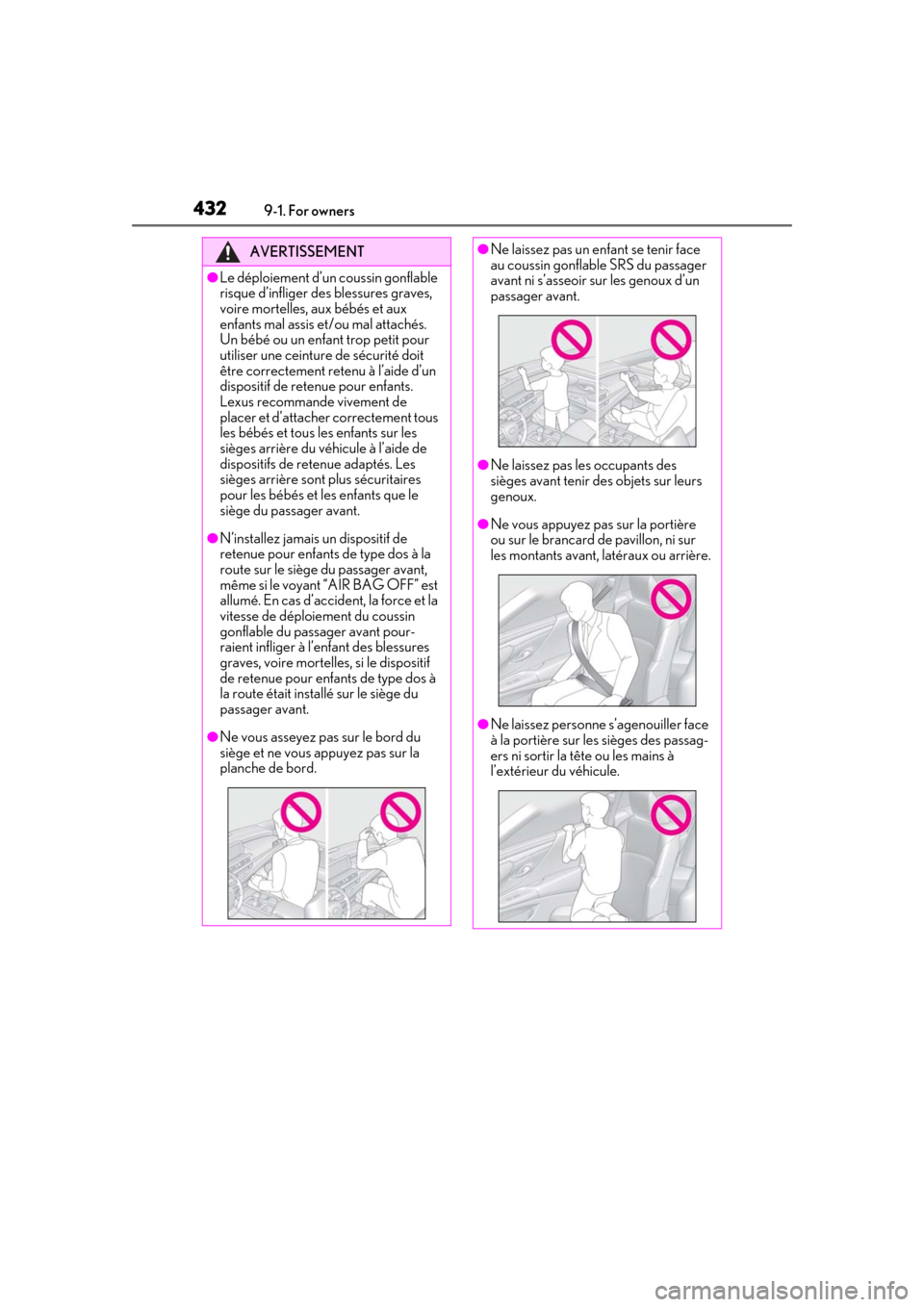 Lexus ES300h 2019 Owners Manual (OM33E25U) 4329-1. For owners
AVERTISSEMENT
●Le déploiement d’un coussin gonflable
risque d’infliger des blessures graves,
voire mortelles, aux bébés et aux
enfants mal assis et/ou mal attachés.
Un Lexus ES300h 2019 Owners Manual (OM33E25U) 4329-1. For owners
AVERTISSEMENT
●Le déploiement d’un coussin gonflable
risque d’infliger des blessures graves,
voire mortelles, aux bébés et aux
enfants mal assis et/ou mal attachés.
Un