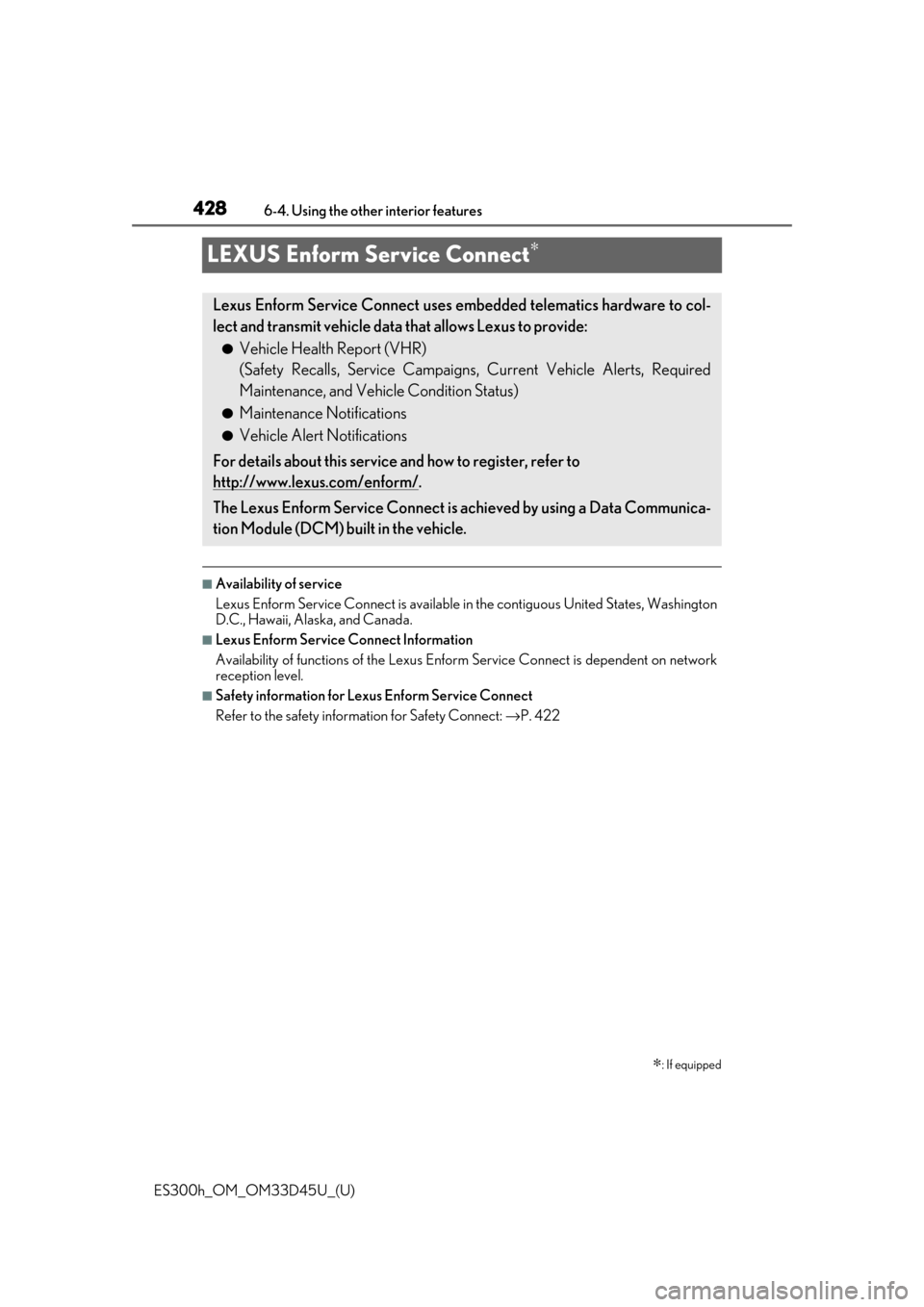 Lexus ES300h 2018 Owners Manual (OM33D45U) 428
ES300h_OM_OM33D45U_(U)6-4. Using the other interior features
LEXUS Enform Service Connect∗
■Availability of service
Lexus Enform Service Connect is available in
the contiguous United States, Lexus ES300h 2018 Owners Manual (OM33D45U) 428
ES300h_OM_OM33D45U_(U)6-4. Using the other interior features
LEXUS Enform Service Connect∗
■Availability of service
Lexus Enform Service Connect is available in
the contiguous United States,