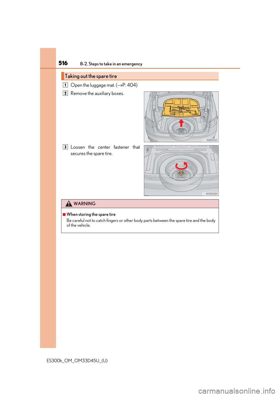 Lexus ES300h 2018  Owners Manual (OM33D45U) 5168-2. Steps to take in an emergency
ES300h_OM_OM33D45U_(U)
Open the luggage mat. (→P. 404)
Remove the auxiliary boxes.
Loosen the center fastener that
secures the spare tire.
Taking out the spare 