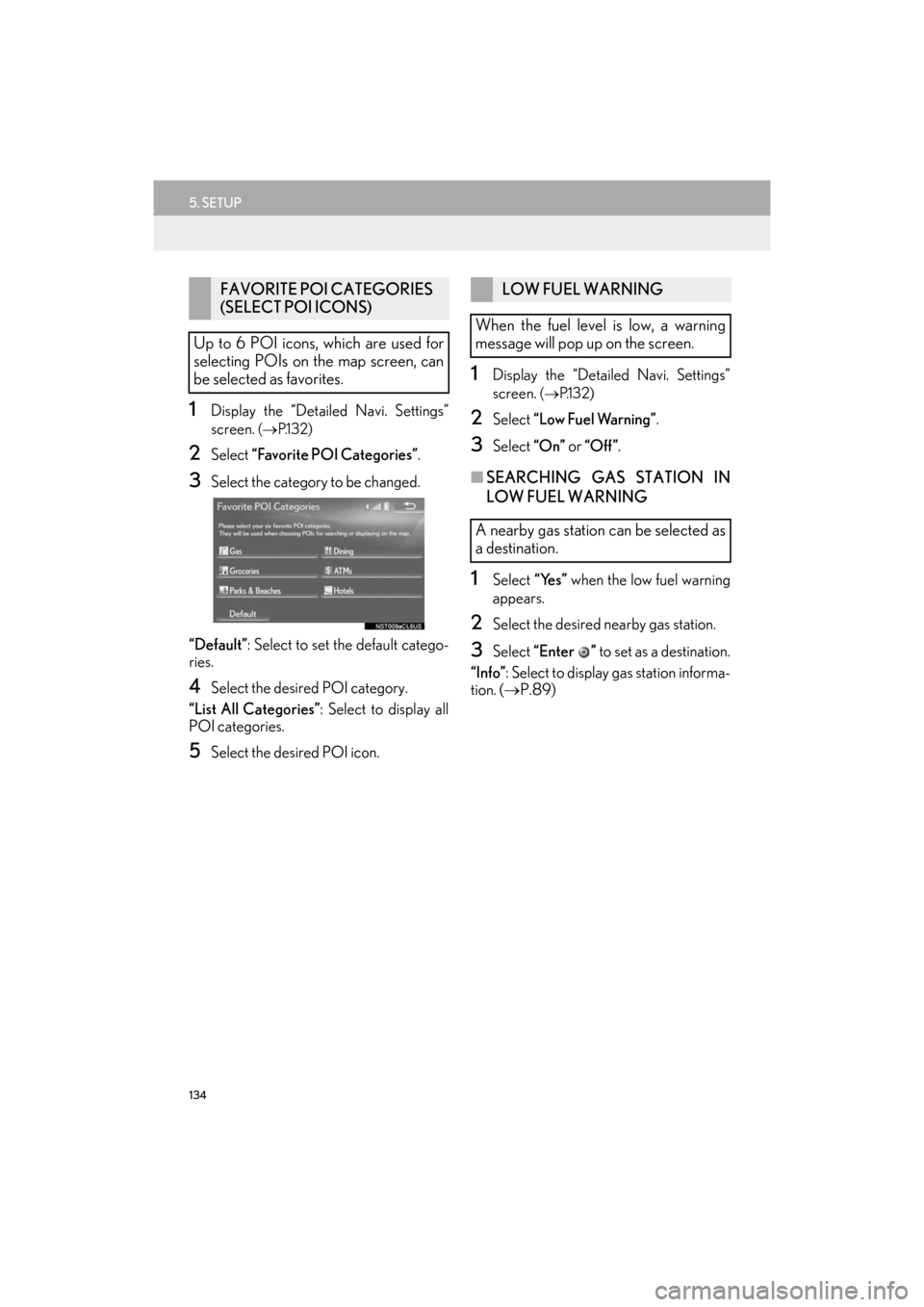 Lexus ES300h 2017 Navigation Manual 134
5. SETUP
ES350/300h_Navi_OM33C79U_(U)16.06.22 14:52
1Display the “Detailed Navi. Settings”
screen.
(→ P.1 3 2 )
2Select “Favorite POI Categories” .
3Select the category to be chang Lexus ES300h 2017 Navigation Manual 134
5. SETUP
ES350/300h_Navi_OM33C79U_(U)16.06.22 14:52
1Display the “Detailed Navi. Settings”
screen.
(→ P.1 3 2 )
2Select “Favorite POI Categories” .
3Select the category to be chang