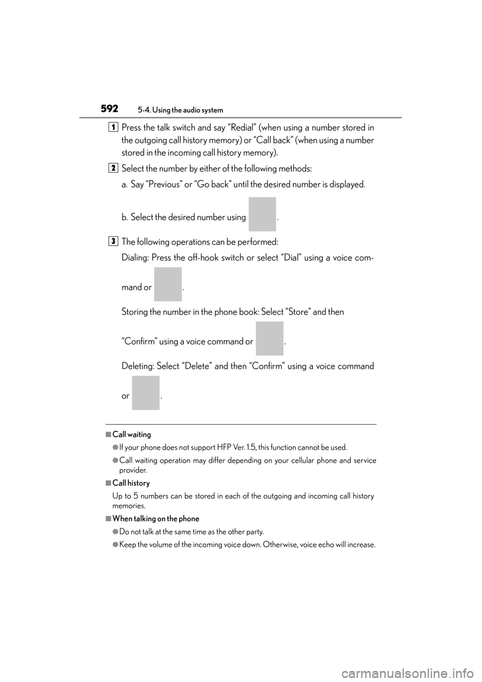 Lexus ES300h 2014  Owners Manual 592
ES350_300h_OM_OM33A60U_(U)
5-4. Using the audio system
Press the talk switch and say “Redial” (when using a number stored in
the outgoing call history memory) or “Call back” (when using a 