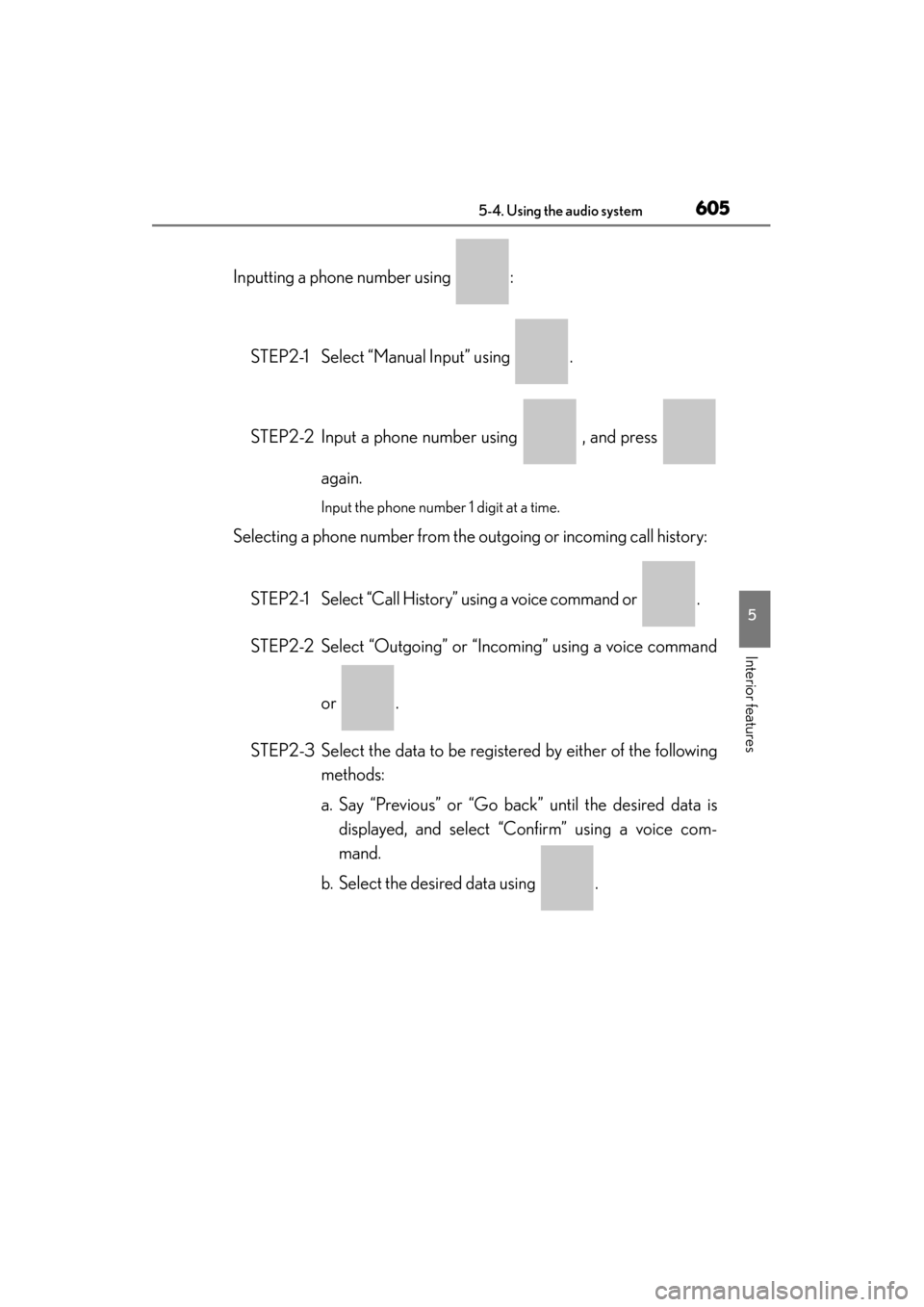 Lexus ES300h 2014  Owners Manual ES350_300h_OM_OM33A60U_(U)
6055-4. Using the audio system
5
Interior features
Inputting a phone number using  :STEP2-1 Select “Manual Input” using  .
STEP2-2 Input a phone number using   , and pre