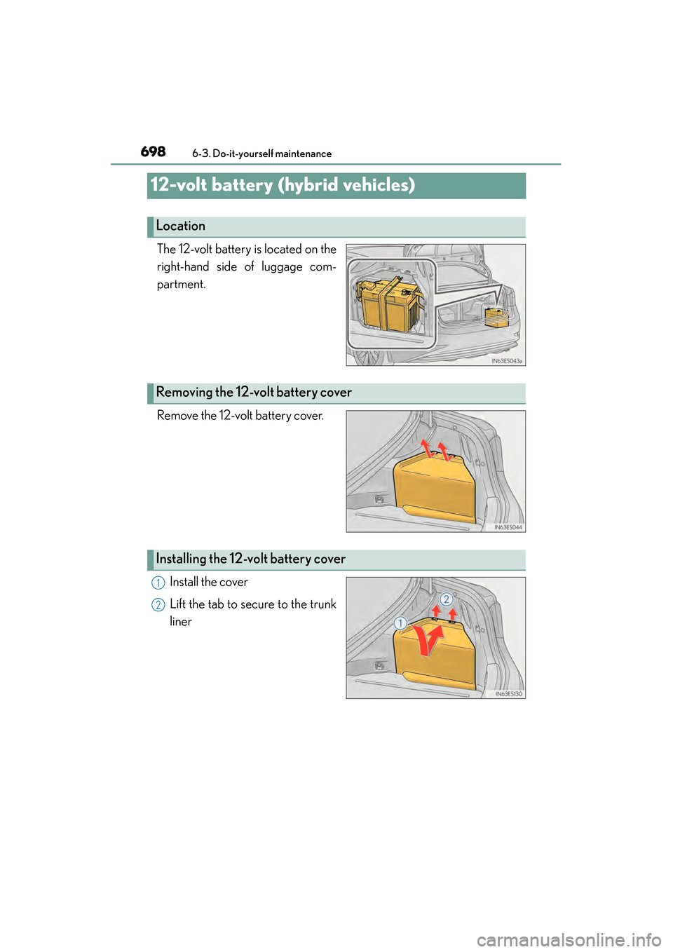 Lexus ES300h 2014  Owners Manual 698
ES350_300h_OM_OM33A60U_(U)
6-3. Do-it-yourself maintenance
12-volt battery (hybrid vehicles)
The 12-volt battery is located on the
right-hand side of luggage com-
partment.
Remove the 12-volt batt