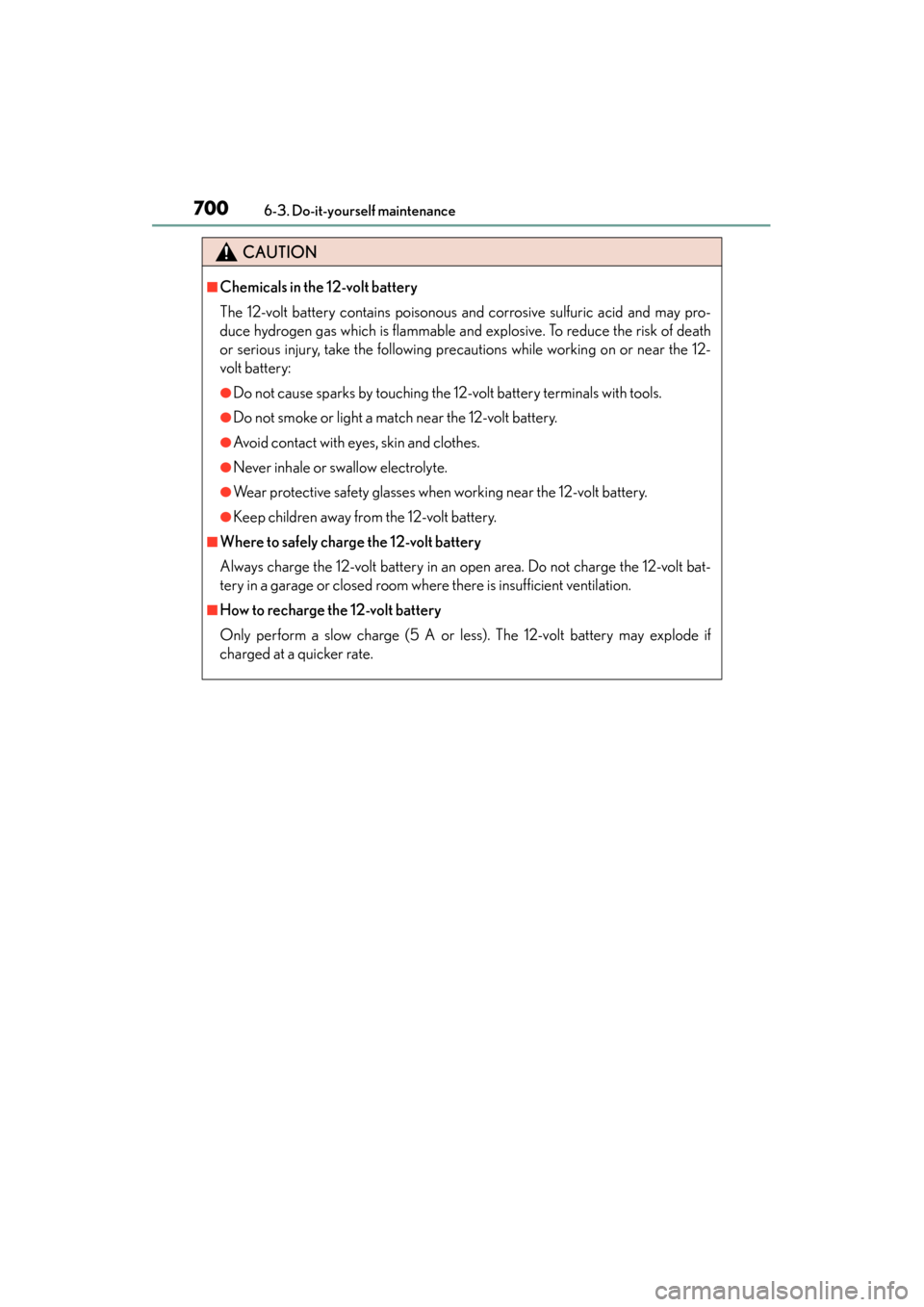 Lexus ES300h 2014  Owners Manual 700
ES350_300h_OM_OM33A60U_(U)
6-3. Do-it-yourself maintenance
CAUTION
■Chemicals in the 12-volt battery
The 12-volt battery contains poisonous and corrosive sulfuric acid and may pro-
duce hydrogen