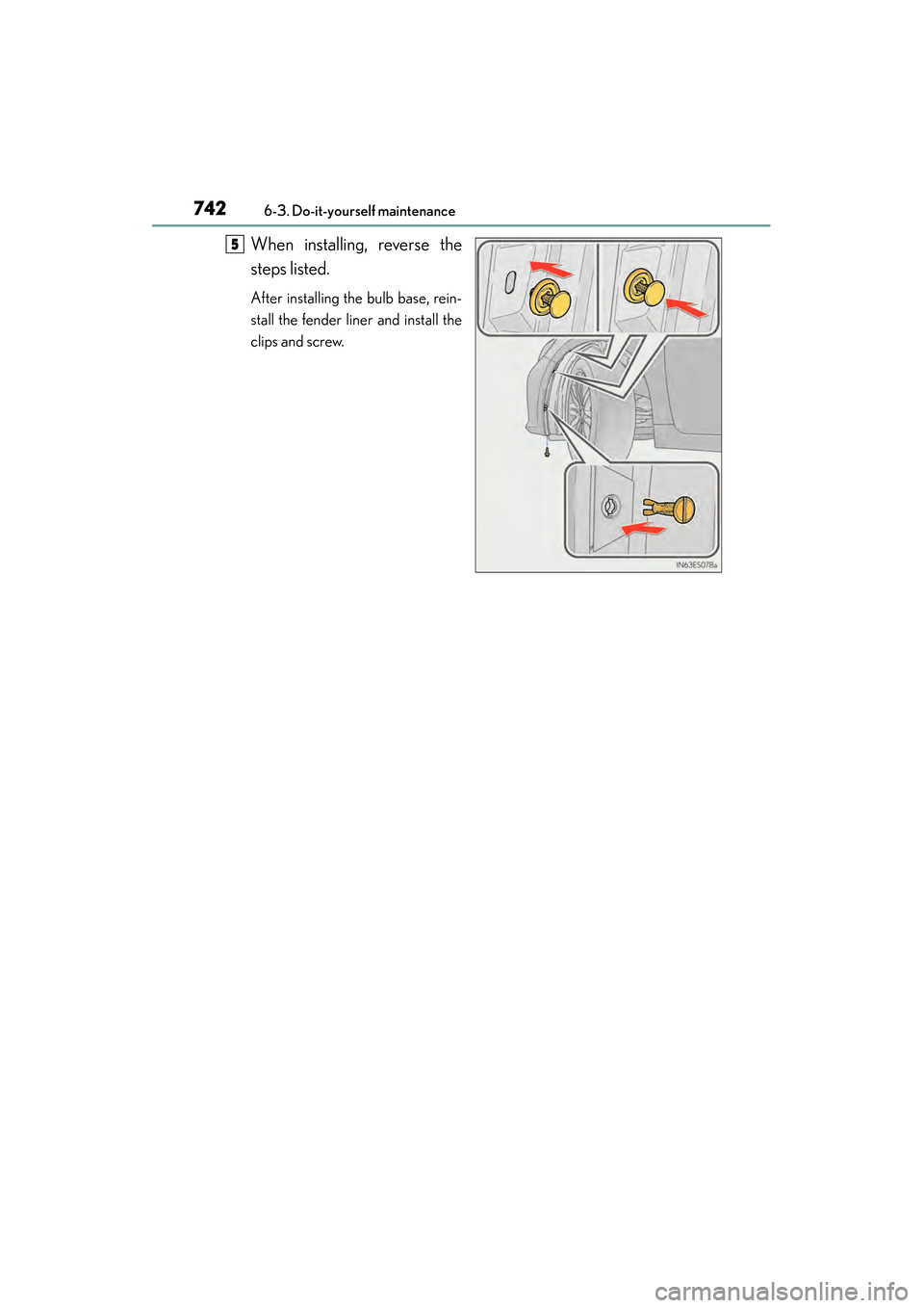 Lexus ES300h 2014  Owners Manual 742
ES350_300h_OM_OM33A60U_(U)
6-3. Do-it-yourself maintenance
When installing, reverse the
steps listed.
After installing the bulb base, rein-
stall the fender liner and install the
clips and screw.
