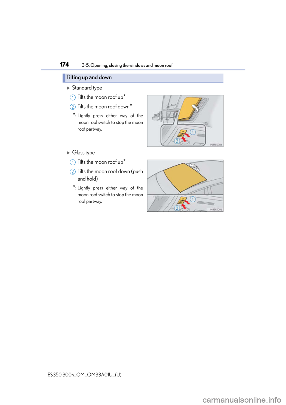 Lexus ES300h 2013  Maintenance and care / Owners Manual (OM33A01U) 174
ES350 300h_OM_OM33A01U_(U)
3-5. Opening, closing the windows and moon roof
Standard typeTilts the moon roof up
*
Tilts the moon roof down*
*
: Lightly press either way of the moon roof switch t