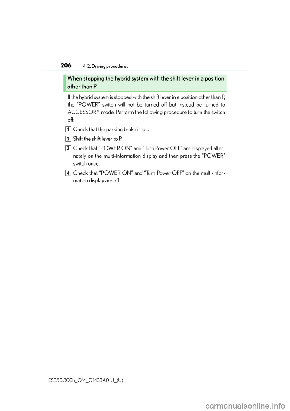 Lexus ES300h 2013  Maintenance and care / Owners Manual (OM33A01U) 206
ES350 300h_OM_OM33A01U_(U)
4-2. Driving procedures
If the hybrid system is stopped with the shift lever in a position other than P,
the “POWER” switch will not be tu rned off but instead be tu