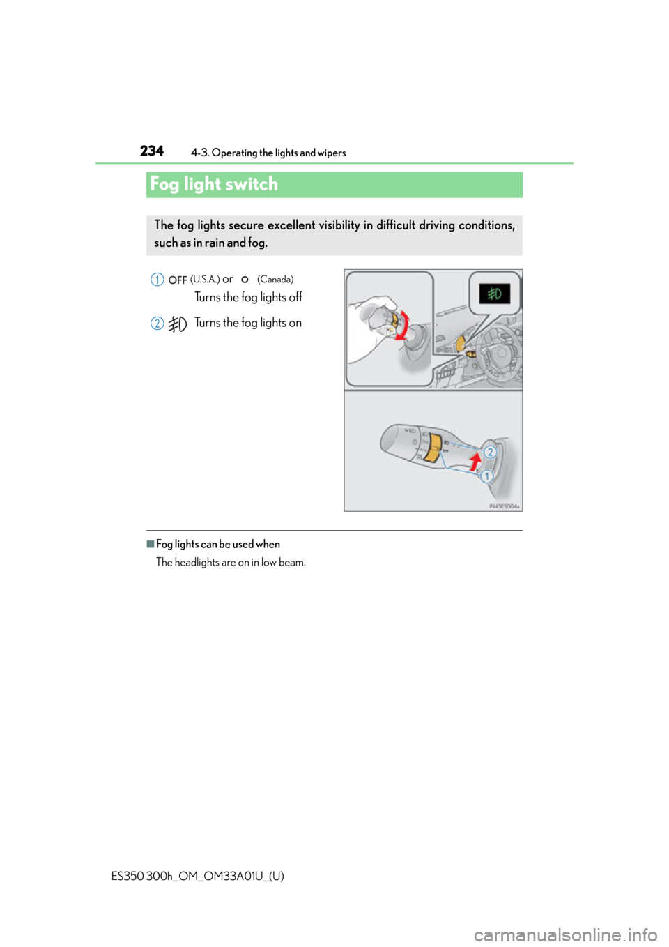 Lexus ES300h 2013  Maintenance and care / Owners Manual (OM33A01U) 234
ES350 300h_OM_OM33A01U_(U)
4-3. Operating the lights and wipers
Fog light switch
 (U.S.A.) or   (Canada) 
Turns the fog lights off
Turns the fog lights on
■Fog lights can be used when
The headli