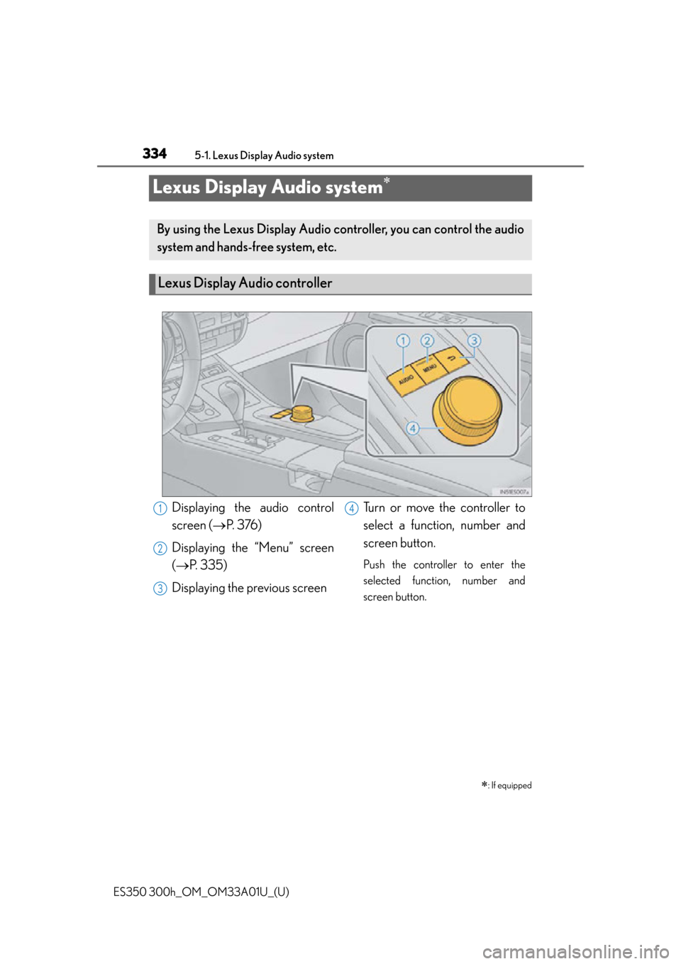 Lexus ES300h 2013  Maintenance and care / Owners Manual (OM33A01U) 334
ES350 300h_OM_OM33A01U_(U)
5-1. Lexus Display Audio system
Lexus Display Audio system
: If equipped
By using the Lexus Display Audio controller, you can control the audio
system and hands-fr