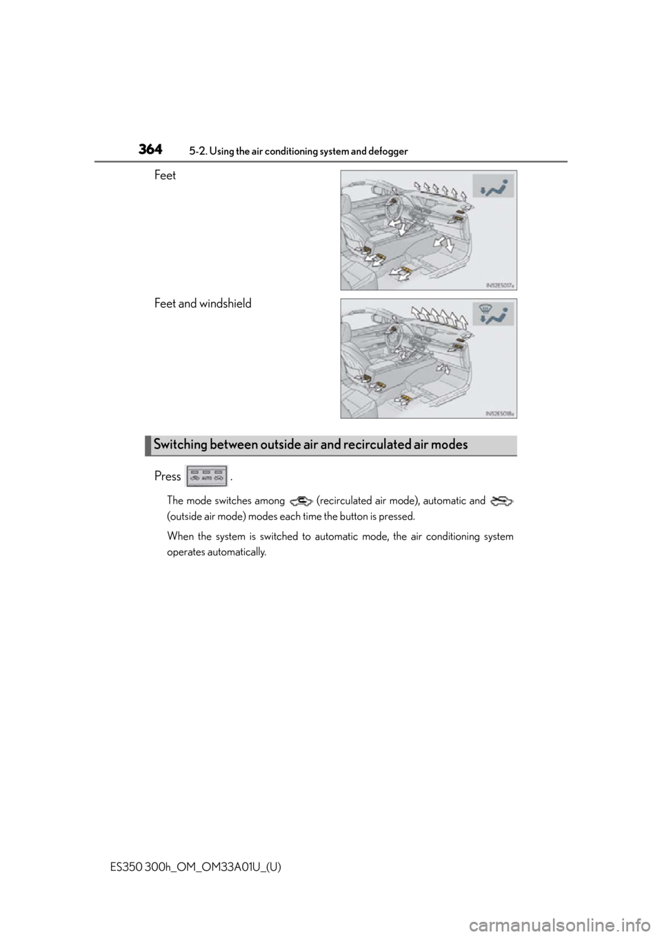 Lexus ES300h 2013  Maintenance and care / Owners Manual (OM33A01U) 364
ES350 300h_OM_OM33A01U_(U)
5-2. Using the air conditioning system and defogger
Feet
Feet and windshield
Press .
The mode switches among   (recirculated air mode), automatic and 
(outside air mode)