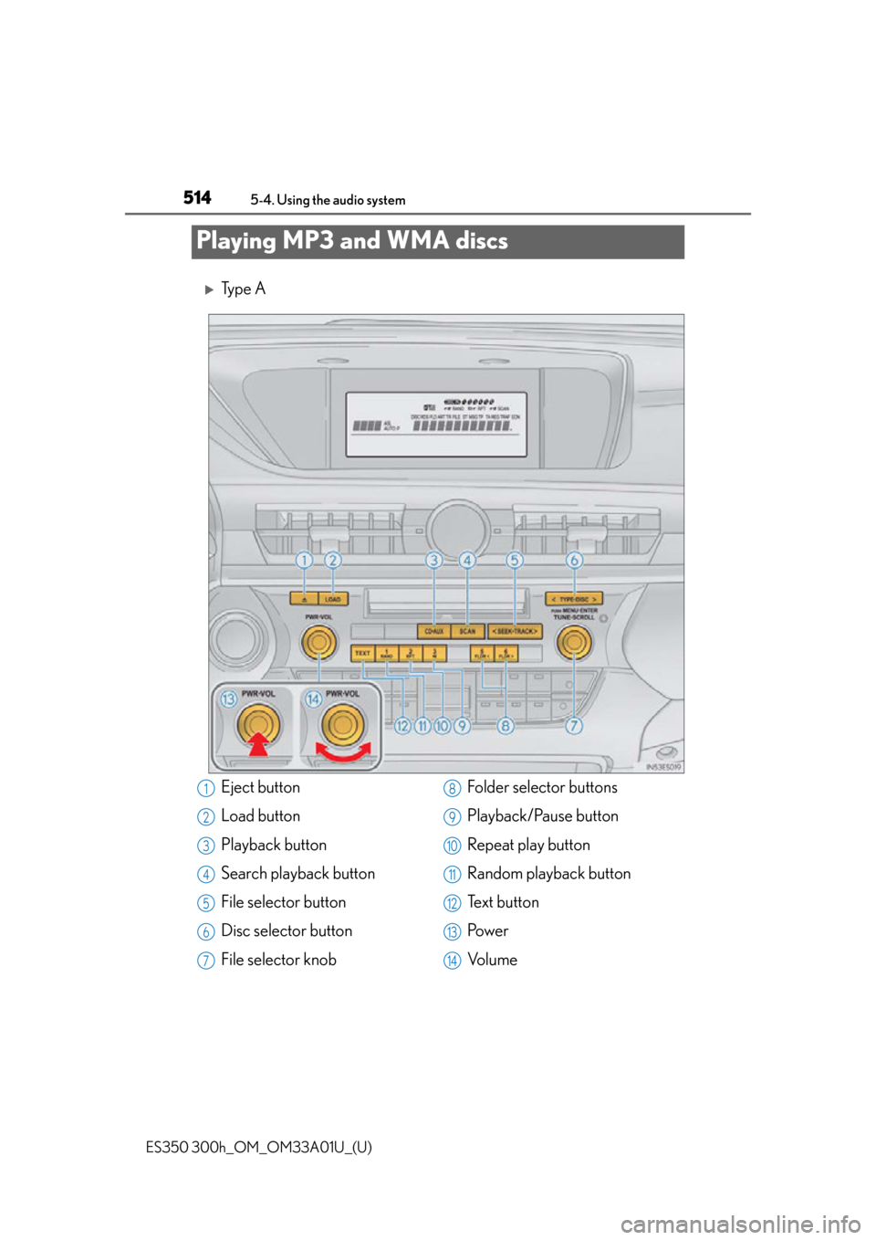 Lexus ES300h 2013  Maintenance and care / Owners Manual (OM33A01U) 514
ES350 300h_OM_OM33A01U_(U)
5-4. Using the audio system
Playing MP3 and WMA discs
Ty p e  A
Eject button
Load button
Playback button
Search playback button
File selector button
Disc selector but