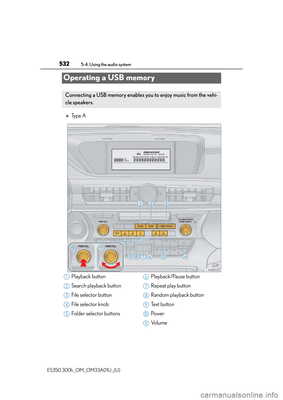 Lexus ES300h 2013  Maintenance and care / Owners Manual (OM33A01U) 532
ES350 300h_OM_OM33A01U_(U)
5-4. Using the audio system
Operating a USB memory
Ty p e  A
Connecting a USB memory enables you to enjoy music from the vehi-
cle speakers.
Playback button
Search pl
