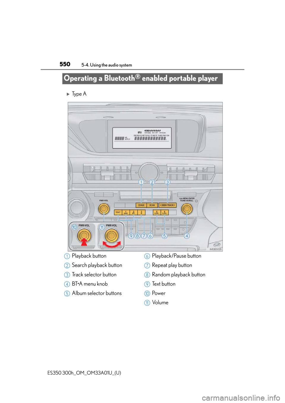 Lexus ES300h 2013  Maintenance and care / Owners Manual (OM33A01U) 550
ES350 300h_OM_OM33A01U_(U)
5-4. Using the audio system
Operating a Bluetooth® enabled portable player
Ty p e  A
Playback button
Search playback button
Track selector button
BT•A menu knob
Al
