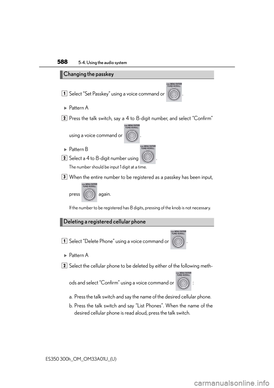 Lexus ES300h 2013  Maintenance and care / Owners Manual (OM33A01U) 588
ES350 300h_OM_OM33A01U_(U)
5-4. Using the audio system
Select “Set Passkey” using a voice command or  .
Pattern A
Press the talk switch, say a 4 to 8-digit number, and select “Confirm”
