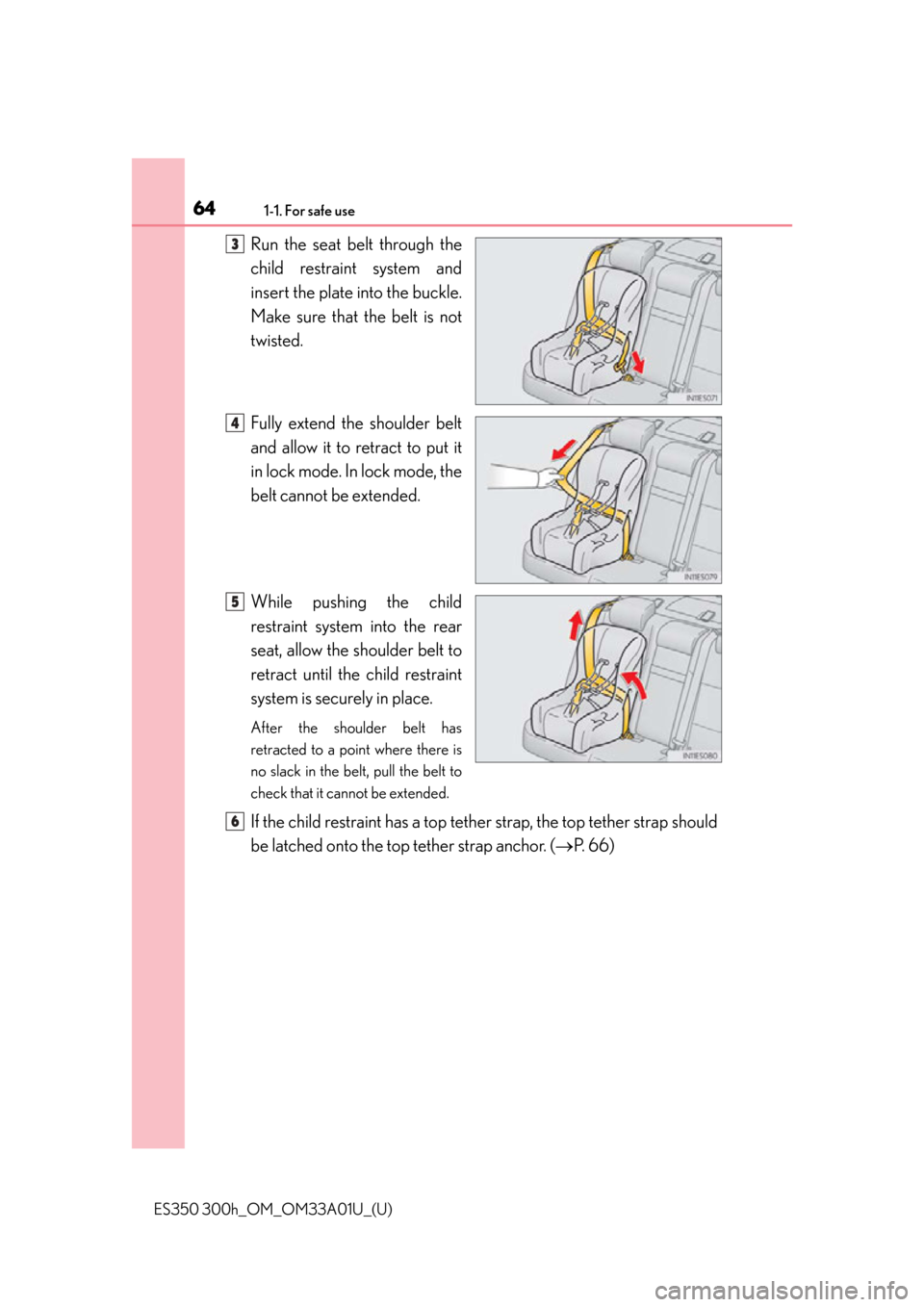 Lexus ES300h 2013  Maintenance and care / Owners Manual (OM33A01U) 641-1. For safe use
ES350 300h_OM_OM33A01U_(U)
Run the seat belt through the
child restraint system and
insert the plate into the buckle.
Make sure that the belt is not
twisted.
Fully extend the shoul