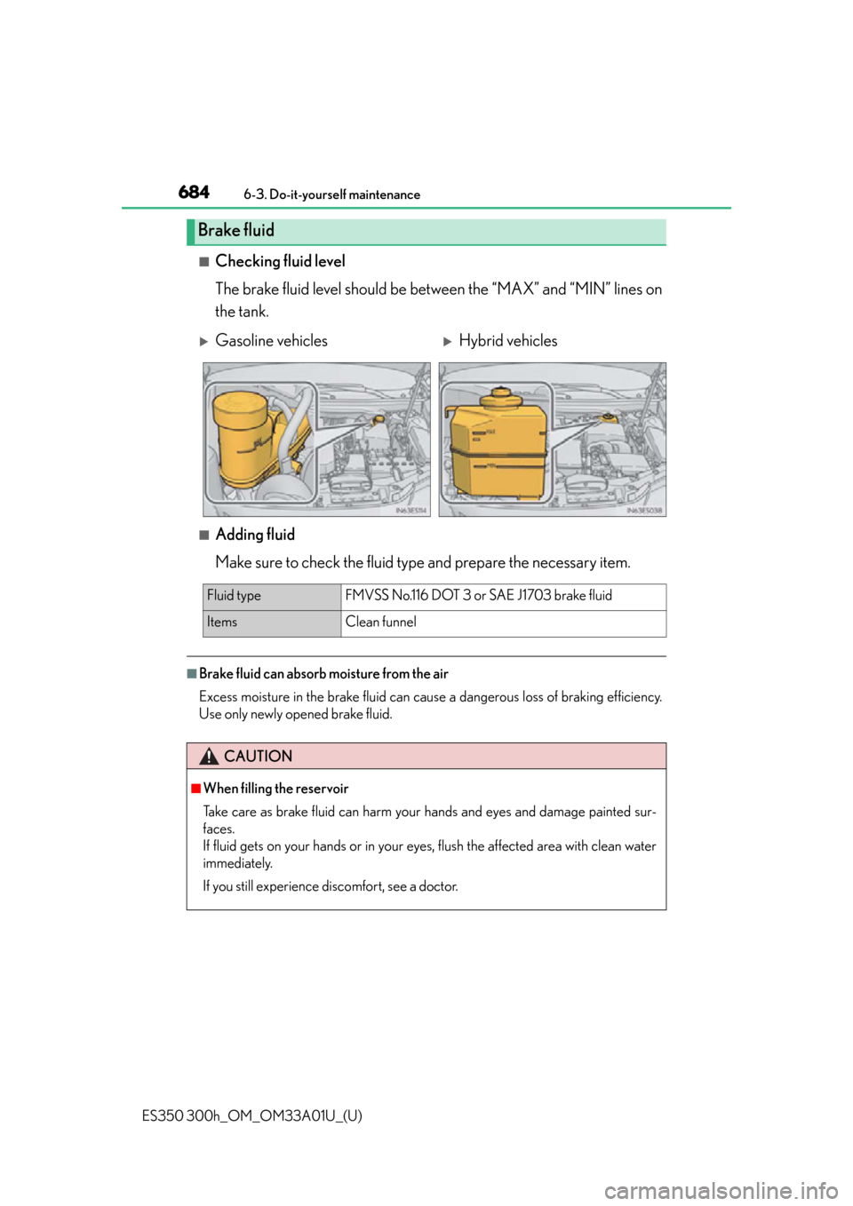 Lexus ES300h 2013  Maintenance and care / Owners Manual (OM33A01U) 684
ES350 300h_OM_OM33A01U_(U)
6-3. Do-it-yourself maintenance
■Checking fluid level
The brake fluid level should be between the “MAX” and “MIN” lines on
the tank.
■Adding fluid
Make sure 
