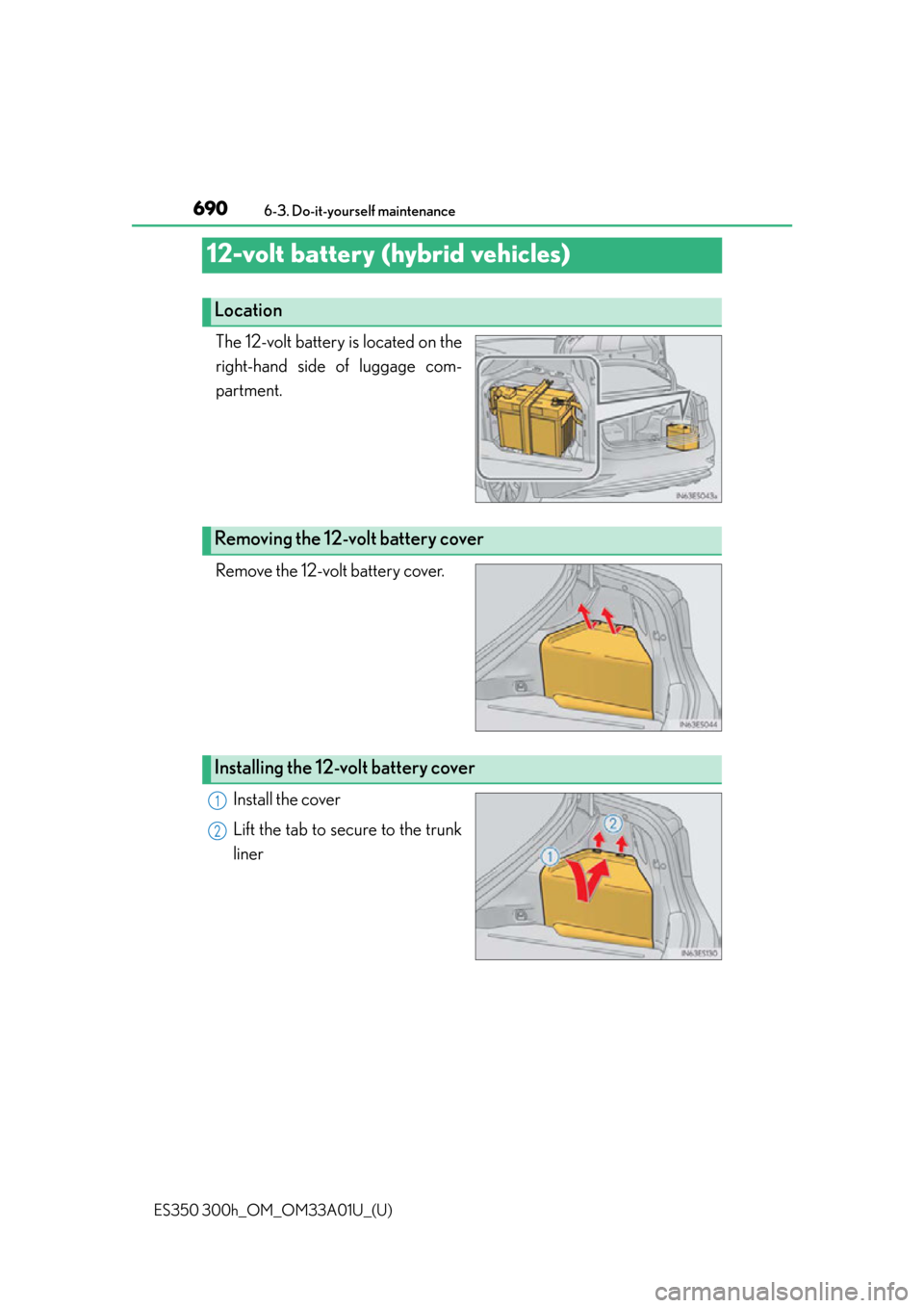 Lexus ES300h 2013  Maintenance and care / Owners Manual (OM33A01U) 690
ES350 300h_OM_OM33A01U_(U)
6-3. Do-it-yourself maintenance
12-volt battery (hybrid vehicles)
The 12-volt battery is located on the
right-hand side of luggage com-
partment.
Remove the 12-volt batt