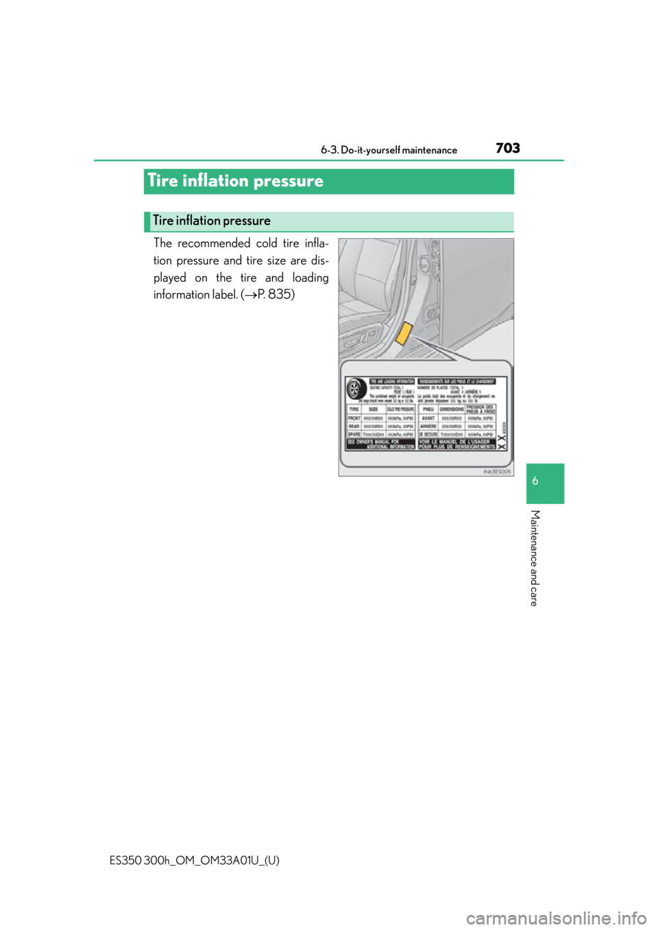 Lexus ES300h 2013  Maintenance and care / Owners Manual (OM33A01U) 703
ES350 300h_OM_OM33A01U_(U)
6-3. Do-it-yourself maintenance
6
Maintenance and care
Tire inflation pressure
The recommended cold tire infla-
tion pressure and tire size are dis-
played on the tire a