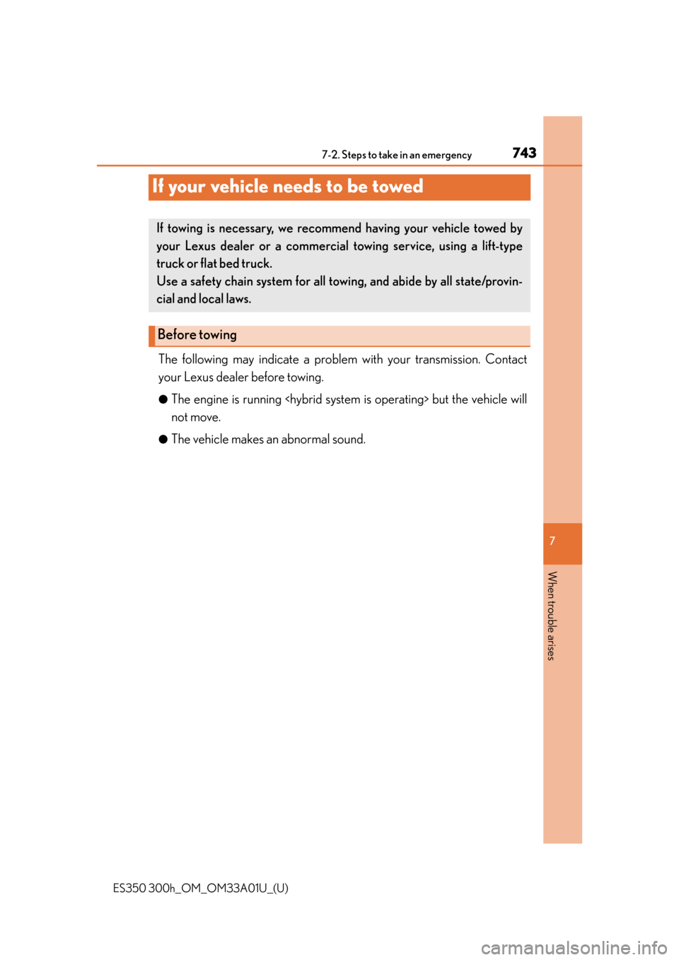 Lexus ES300h 2013  Maintenance and care / Owners Manual (OM33A01U) 743
ES350 300h_OM_OM33A01U_(U)
7
When trouble arises
7-2. Steps to take in an emergency
If your vehicle needs to be towed
The following may indicate a problem with your transmission. Contact
your Lexu