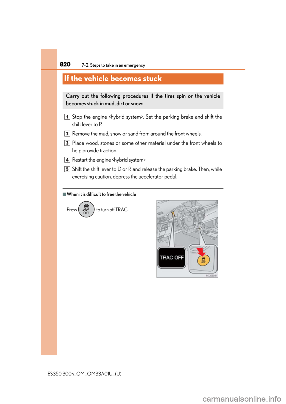 Lexus ES300h 2013  Maintenance and care / Owners Manual (OM33A01U) 820
ES350 300h_OM_OM33A01U_(U)
7-2. Steps to take in an emergency
If the vehicle becomes stuck
Stop the engine <hybrid system>. Set the parking brake and shift the
shift lever to P.
Remove the mud, sn