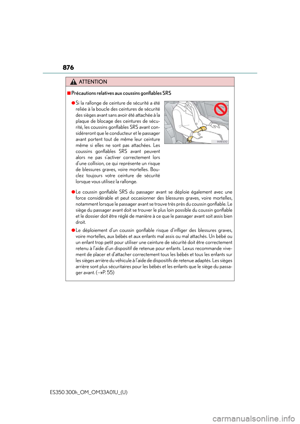 Lexus ES300h 2013  Maintenance and care / Owners Manual (OM33A01U) 876
ES350 300h_OM_OM33A01U_(U)
ATTENTION
■Précautions relatives aux coussins gonflables SRS
●Le coussin gonflable SRS du passager avant se déploie également avec une
force considérable et peut