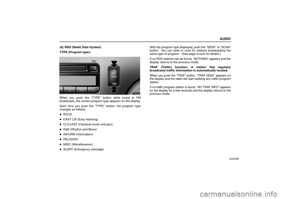 Lexus ES330 2006 Basic Functions In Frequent Use / OWNERS MANUAL (OM33703U) AUDIO
ccxxxiii
(d) RDS (Radio Data System)
TYPE (Program type):
When you push the “TYPE” button while tuned to FM
broadcasts, the current program type appears on the display.
Each time you push th Lexus ES330 2006 Basic Functions In Frequent Use / OWNERS MANUAL (OM33703U) AUDIO
ccxxxiii
(d) RDS (Radio Data System)
TYPE (Program type):
When you push the “TYPE” button while tuned to FM
broadcasts, the current program type appears on the display.
Each time you push th
