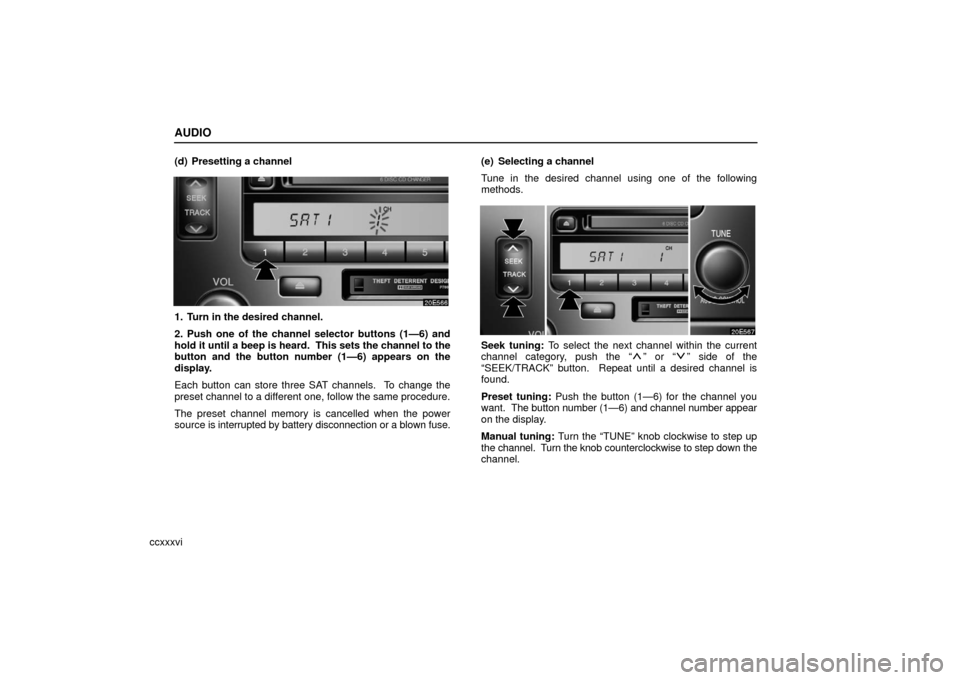 Lexus ES330 2006 Basic Functions In Frequent Use / OWNERS MANUAL (OM33703U) AUDIO
ccxxxvi(d) Presetting a channel
1. Turn in the desired channel.
2. Push one of the channel selector buttons (1—6) and
hold it until a beep is heard. This sets the channel to the
button and th Lexus ES330 2006 Basic Functions In Frequent Use / OWNERS MANUAL (OM33703U) AUDIO
ccxxxvi(d) Presetting a channel
1. Turn in the desired channel.
2. Push one of the channel selector buttons (1—6) and
hold it until a beep is heard. This sets the channel to the
button and th