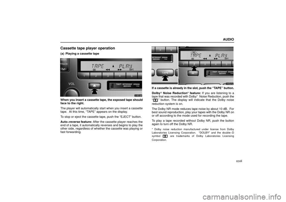 Lexus ES330 2006  Basic Functions In Frequent Use / OWNERS MANUAL (OM33703U) AUDIO
ccxli
Cassette tape player operation
(a) Playing a cassette tape
When you insert a cassette tape, the exposed tape should
face to the right.
The player will automatically start when you insert a