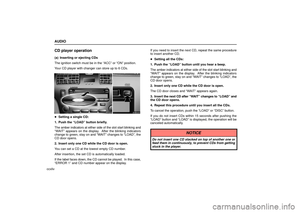 Lexus ES330 2006  Basic Functions In Frequent Use / OWNERS MANUAL (OM33703U) AUDIO
ccxliv
CD player operation
(a) Inserting or ejecting CDs
The ignition switch must be in the “ACC” or “ON” position.
Your CD player with changer can store up to 6 CDs.
Setting a single C