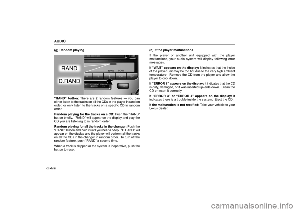 Lexus ES330 2006  Basic Functions In Frequent Use / OWNERS MANUAL (OM33703U) AUDIO
ccxlviii(g) Random playing
“RAND” button: There are 2 random features — you can
either 
listen to the tracks on all the CDs in the player in random
order, or only listen to the tracks on a