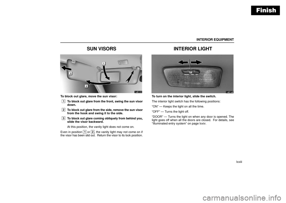 Lexus ES330 2006  Scheduled Maintenance Guide / OWNERS MANUAL (OM33703U) Finish
INTERIOR EQUIPMENT
lxxiii
SUN VISORS
To block out glare, move the sun visor:
1To block out glare from the front, swing the sun visor
down.
2To block out glare from the side, remove the sun viso