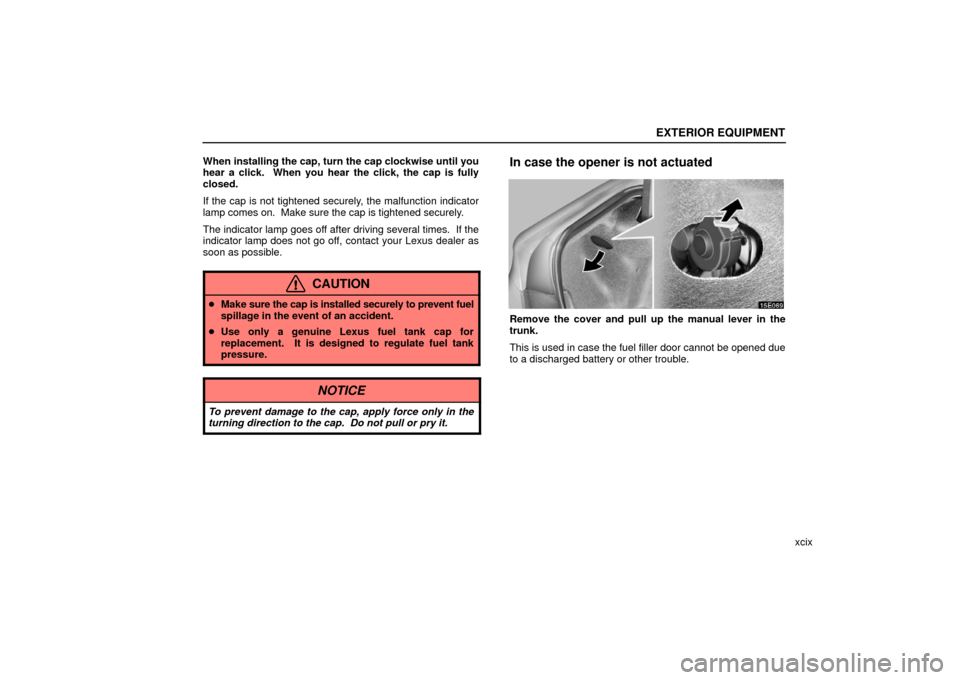 Lexus ES330 2006  Descriptions of Functions For More Effective Use / OWNERS MANUAL (OM33703U) EXTERIOR EQUIPMENT
xcix
When installing the cap, turn the cap clockwise until you
hear a click.  When you hear the click, the cap is fully
closed.
If the cap is not tightened securely, the malfunction