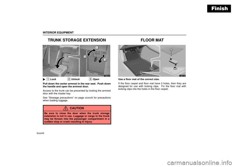 Lexus ES330 2006  Starting and Driving / OWNERS MANUAL (OM33703U) Finish
INTERIOR EQUIPMENT
lxxxviii
TRUNK STORAGE EXTENSION
1Lock2Unlock3Open
Pull down  the center armrest in the rear seat.  Push down
the handle and open the armrest door.
Access to the trunk can b