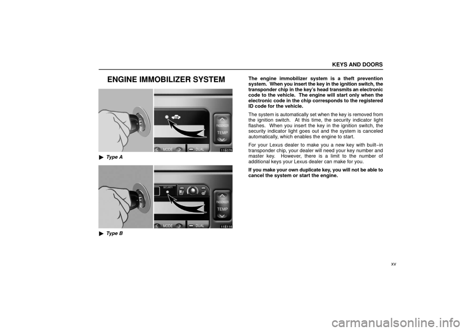 Lexus ES330 2006  Starting and Driving / OWNERS MANUAL (OM33703U) KEYS AND DOORS
xv
ENGINE IMMOBILIZER SYSTEM
Type A
Type B The engine immobilizer system is a theft prevention
system.  When you insert the key in the ignition switch, the
transponder chip in the key
