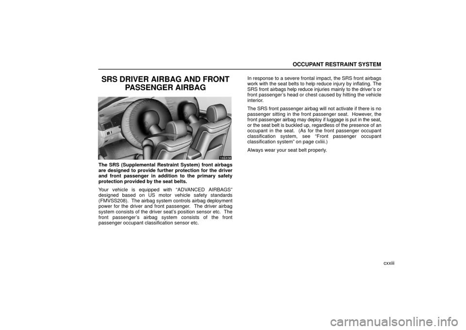 Lexus ES330 2006  Audio System / OWNERS MANUAL (OM33703U) OCCUPANT RESTRAINT SYSTEM
cxxiii
SRS DRIVER AIRBAG AND FRONTPASSENGER AIRBAG
The SRS (Supplemental Restraint System) front airbags
are designed to provide further protection for the driver
and front p