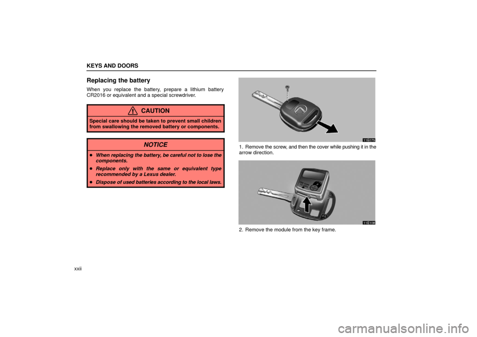 Lexus ES330 2006  Gauges, Meters and Service Reminder Indicators / OWNERS MANUAL (OM33703U) KEYS AND DOORS
xxii
Replacing the battery
When you replace the battery, prepare a lithium battery
CR2016 or equivalent and a special screwdriver.
CAUTION
Special care should be taken to prevent small 