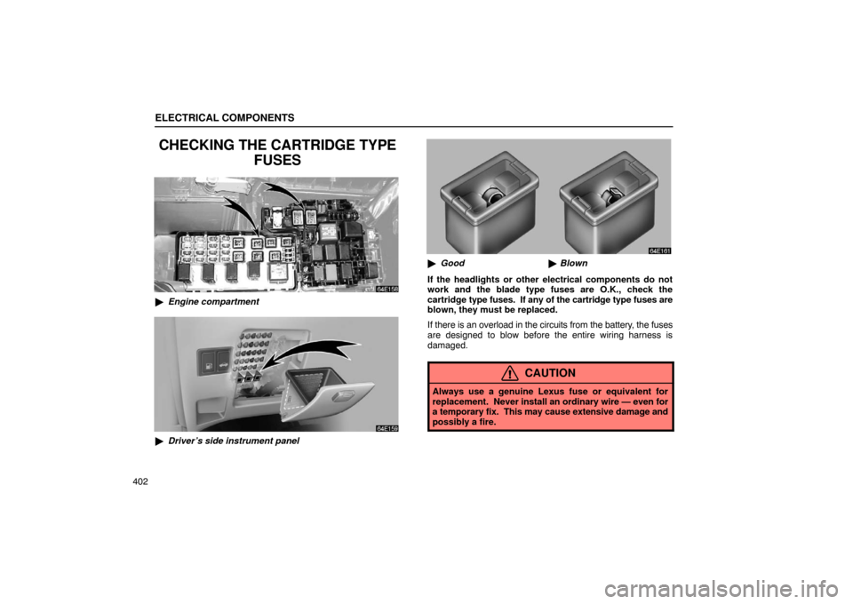 Lexus ES330 2005  Occupant Restraint System / LEXUS 2005 ES330 OWNERS MANUAL (OM33691U) ELECTRICAL COMPONENTS
402
CHECKING THE CARTRIDGE TYPEFUSES
Engine compartment
Driver’s side instrument panel
Good Blown
If the headlights or other electrical components do not
work and the blade