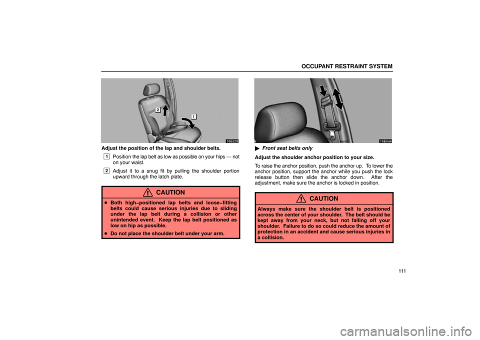 Lexus ES330 2005 Audio / LEXUS 2005 ES330 OWNERS MANUAL (OM33691U) OCCUPANT RESTRAINT SYSTEM
111
Adjust the position of the lap and shoulder belts.
1Position the lap belt as low as possible on your hips — not
on your waist.
2Adjust it to a snug fit by pulling the s Lexus ES330 2005 Audio / LEXUS 2005 ES330 OWNERS MANUAL (OM33691U) OCCUPANT RESTRAINT SYSTEM
111
Adjust the position of the lap and shoulder belts.
1Position the lap belt as low as possible on your hips — not
on your waist.
2Adjust it to a snug fit by pulling the s