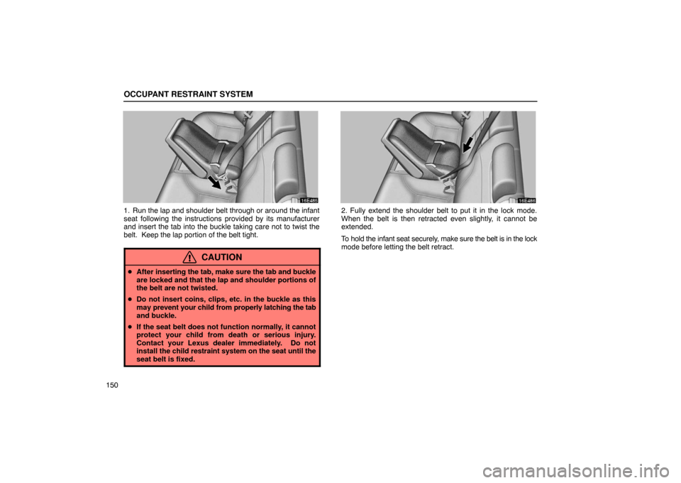 Lexus ES330 2005  Audio / LEXUS 2005 ES330 OWNERS MANUAL (OM33691U) OCCUPANT RESTRAINT SYSTEM
150
1. Run the lap and shoulder belt through or around the infant
seat following the instructions provided by its manufacturer
and insert the tab into the buckle taking care 