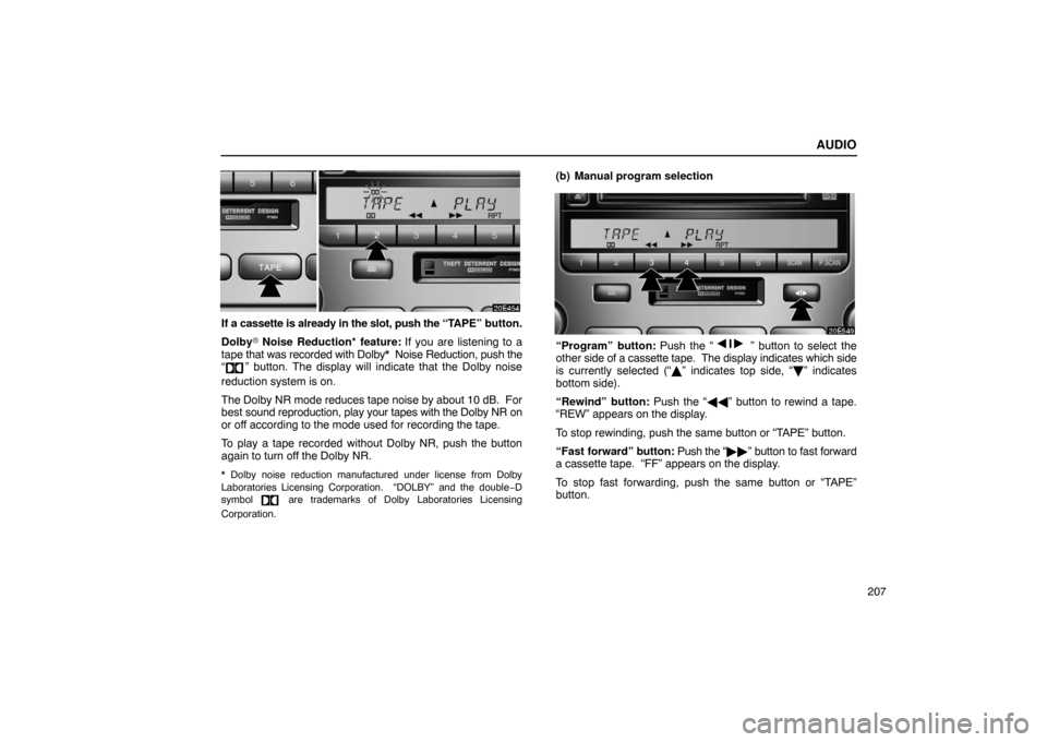 Lexus ES330 2005 Audio / LEXUS 2005 ES330 OWNERS MANUAL (OM33691U) AUDIO
207
If a cassette is already in the slot, push the “TAPE” button.
Dolby\b Noise Reduction* feature: If you are listening to a
tape that was recorded with Dolby* Noise Reduction, push the Lexus ES330 2005 Audio / LEXUS 2005 ES330 OWNERS MANUAL (OM33691U) AUDIO
207
If a cassette is already in the slot, push the “TAPE” button.
Dolby\b Noise Reduction* feature: If you are listening to a
tape that was recorded with Dolby* Noise Reduction, push the