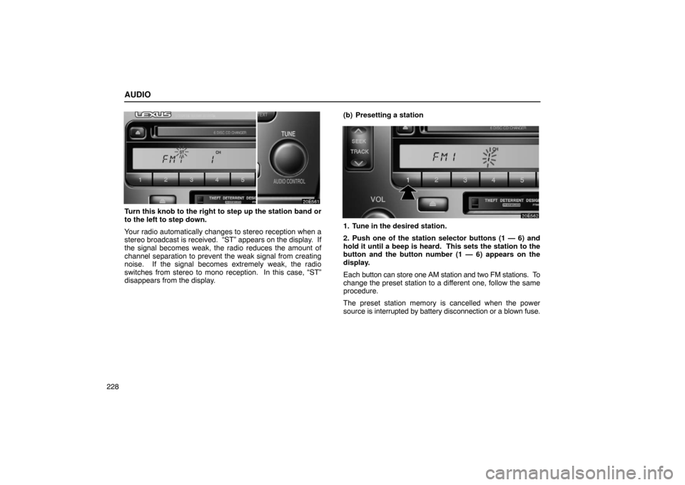 Lexus ES330 2005  Audio / LEXUS 2005 ES330 OWNERS MANUAL (OM33691U) AUDIO
228
Turn this knob to the right to step up the station band or
to the left to step down.
Your radio automatically changes to stereo reception when a
stereo broadcast is received.  “ST” appea