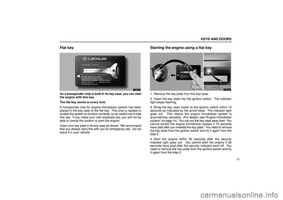 Lexus ES330 2005  Audio / LEXUS 2005 ES330 OWNERS MANUAL (OM33691U) KEYS AND DOORS
11
Flat key
As a transponder chip is built in its key case, you can start
the engine with this key.
The flat key works in every lock.
A transponder chip for engine immobilizer system ha